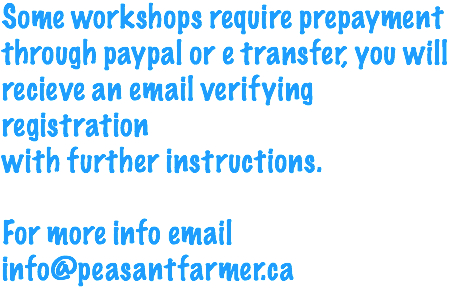 Some workshops require prepayment through paypal or e transfer, you will recieve an email verifying registration with further instructions. For more info email info@peasantfarmer.ca