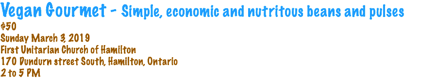 Vegan Gourmet - Simple, economic and nutritous beans and pulses $50 Sunday March 3, 2019 First Unitarian Church of Hamilton 170 Dundurn street South, Hamilton, Ontario 2 to 5 PM