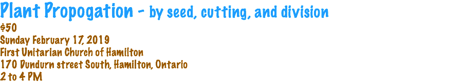 Plant Propogation - by seed, cutting, and division $50 Sunday February 17, 2019 First Unitarian Church of Hamilton 170 Dundurn street South, Hamilton, Ontario 2 to 4 PM